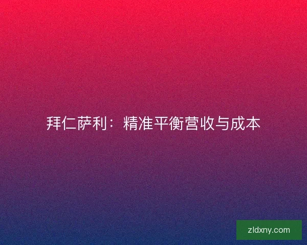 拜仁萨利：精准平衡营收与成本