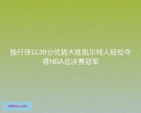 独行侠以38分优势大胜凯尔特人轻松夺得NBA总决赛冠军