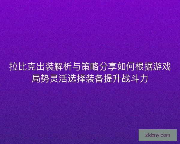 拉比克出装解析与策略分享如何根据游戏局势灵活选择装备提升战斗力
