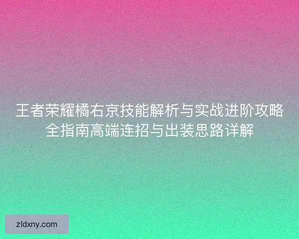 王者荣耀橘右京技能解析与实战进阶攻略全指南高端连招与出装思路详解 王者荣耀橘右京技能解析与实战进阶攻略全指南高端连招与出装思路详解