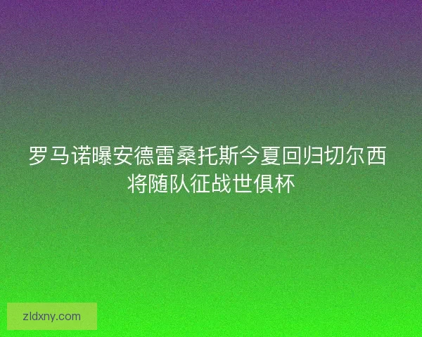 罗马诺曝安德雷桑托斯今夏回归切尔西 将随队征战世俱杯