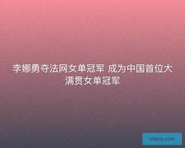李娜勇夺法网女单冠军 成为中国首位大满贯女单冠军