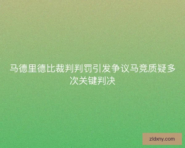 马德里德比裁判判罚引发争议马竞质疑多次关键判决 马德里德比裁判判罚引发争议马竞质疑多次关键判决
